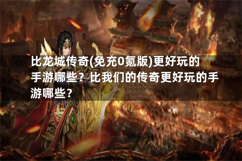 比龙城传奇(免充0氪版)更好玩的手游哪些？比我们的传奇更好玩的手游哪些？