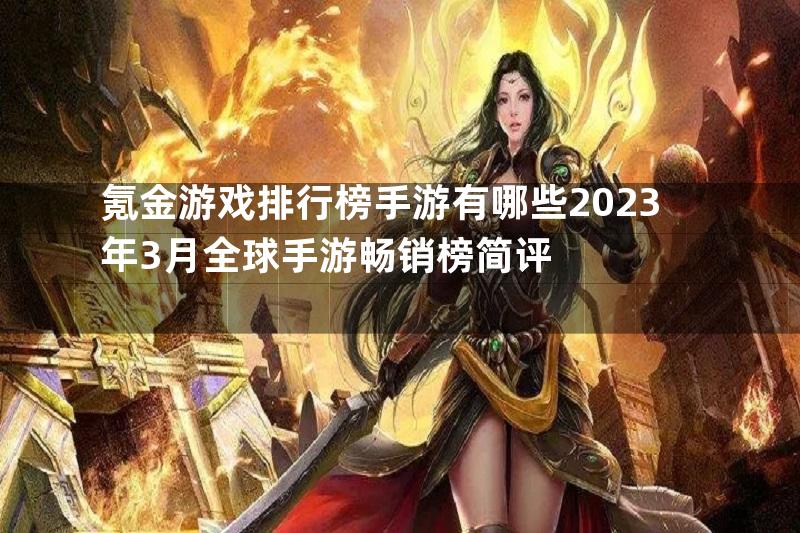 氪金游戏排行榜手游有哪些2023年3月全球手游畅销榜简评