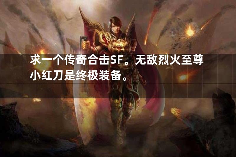 求一个传奇合击SF。无敌烈火至尊小红刀是终极装备。