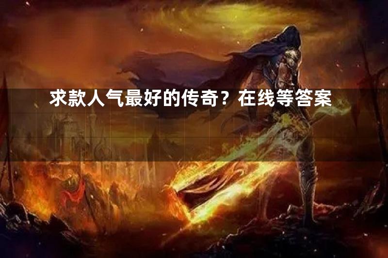 求款人气最好的传奇？在线等答案