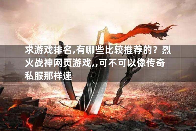 求游戏排名,有哪些比较推荐的？烈火战神网页游戏,,可不可以像传奇私服那样速