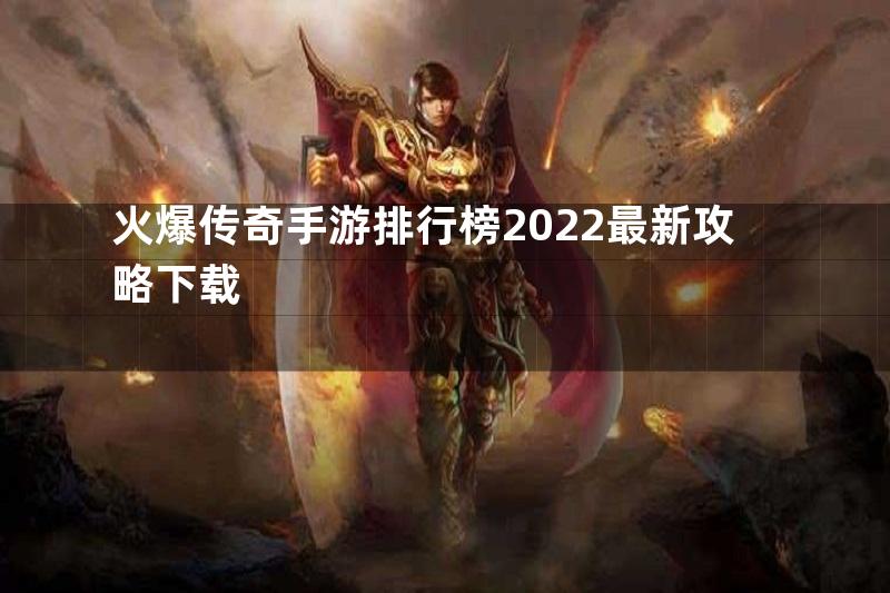 火爆传奇手游排行榜2022最新攻略下载