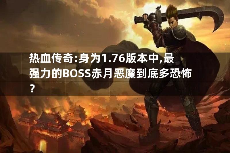 热血传奇:身为1.76版本中,最强力的BOSS赤月恶魔到底多恐怖？