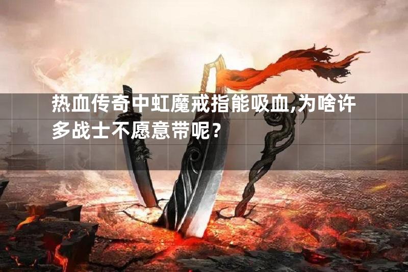 热血传奇中虹魔戒指能吸血,为啥许多战士不愿意带呢？