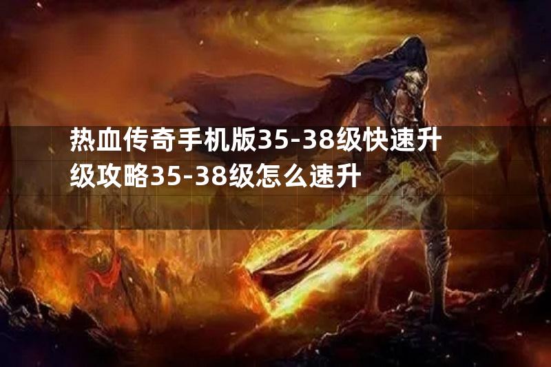 热血传奇手机版35-38级快速升级攻略35-38级怎么速升