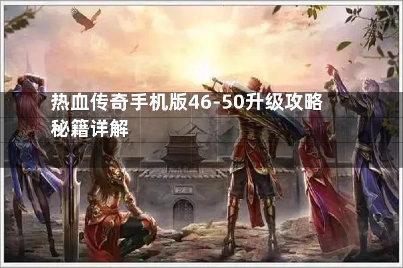 热血传奇手机版46-50升级攻略秘籍详解