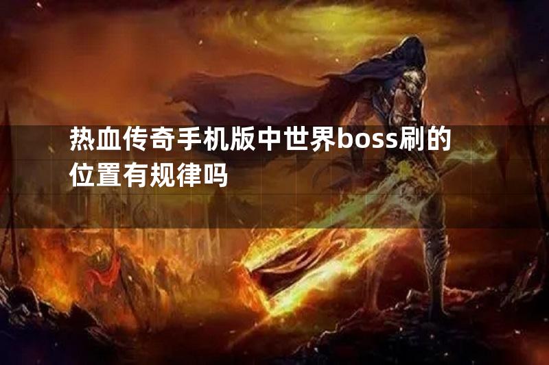 热血传奇手机版中世界boss刷的位置有规律吗