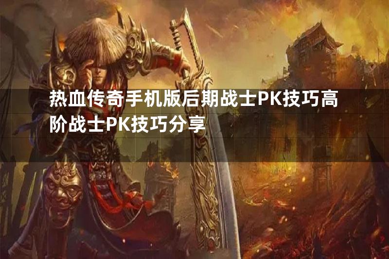 热血传奇手机版后期战士PK技巧高阶战士PK技巧分享