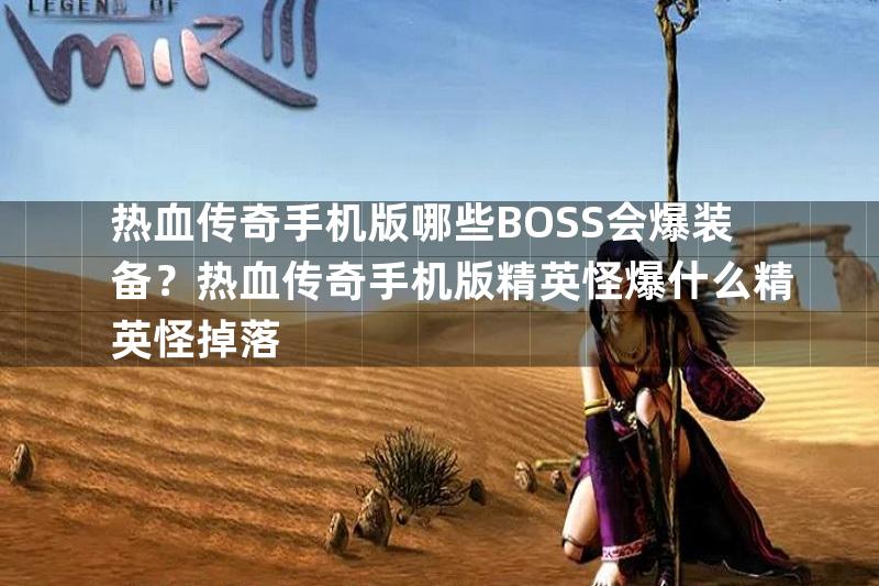 热血传奇手机版哪些BOSS会爆装备？热血传奇手机版精英怪爆什么精英怪掉落