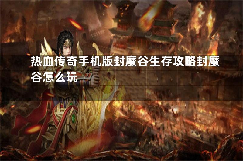 热血传奇手机版封魔谷生存攻略封魔谷怎么玩