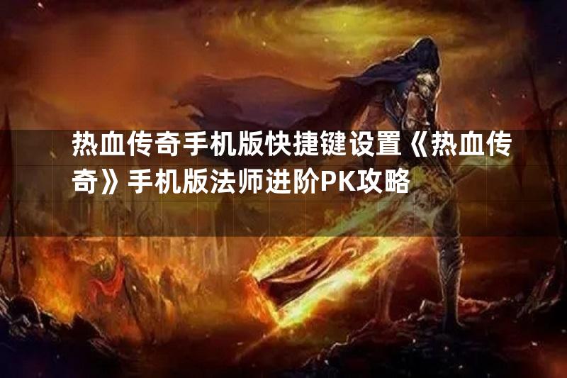 热血传奇手机版快捷键设置《热血传奇》手机版法师进阶PK攻略