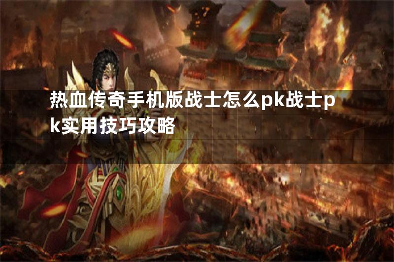 热血传奇手机版战士怎么pk战士pk实用技巧攻略