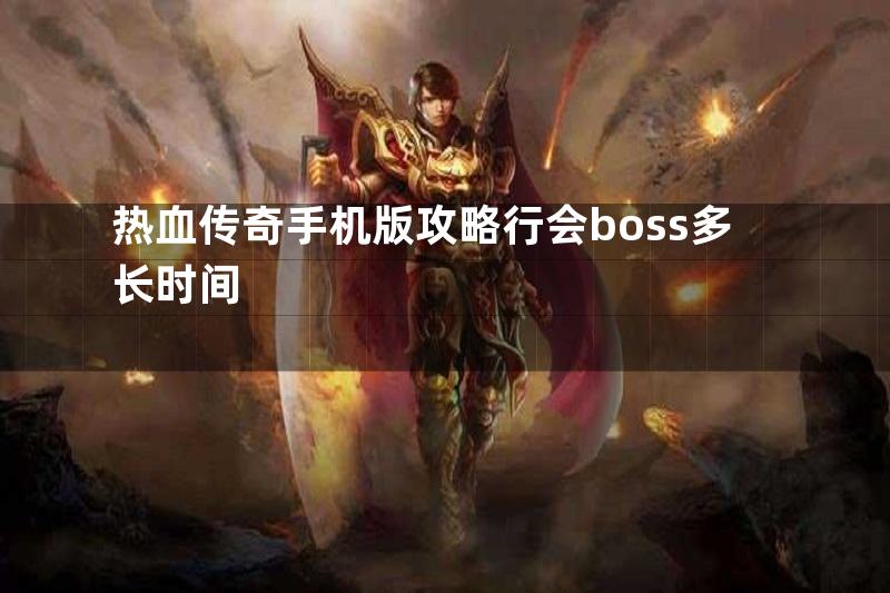 热血传奇手机版攻略行会boss多长时间