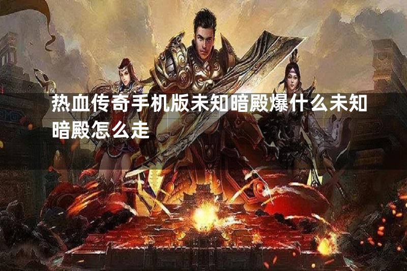 热血传奇手机版未知暗殿爆什么未知暗殿怎么走