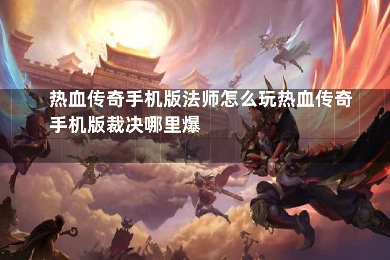 热血传奇手机版法师怎么玩热血传奇手机版裁决哪里爆