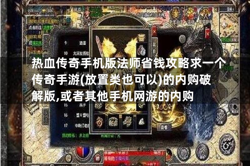 热血传奇手机版法师省钱攻略求一个传奇手游(放置类也可以)的内购破解版,或者其他手机网游的内购