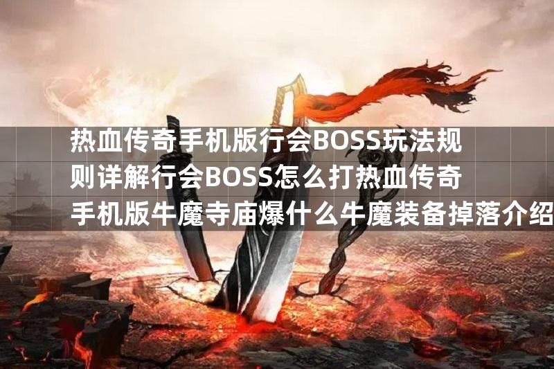 热血传奇手机版行会BOSS玩法规则详解行会BOSS怎么打热血传奇手机版牛魔寺庙爆什么牛魔装备掉落介绍