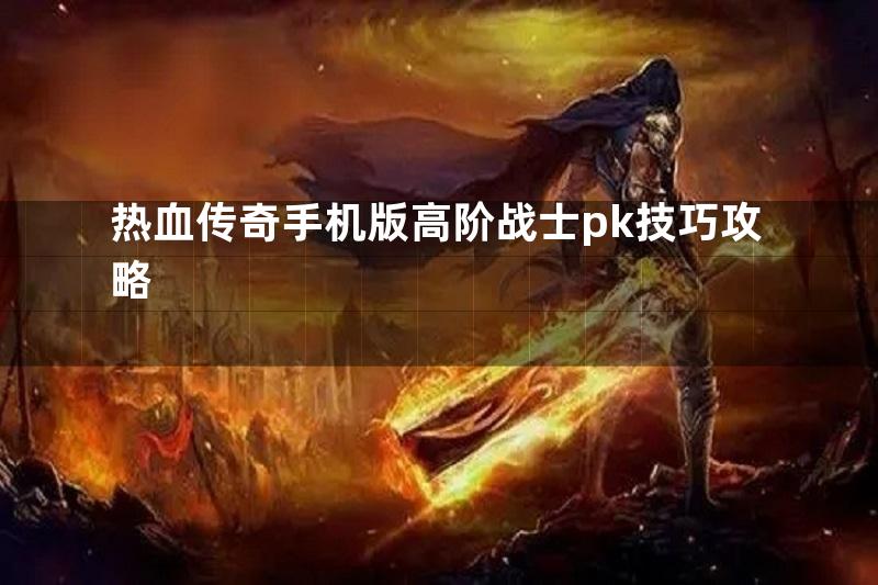 热血传奇手机版高阶战士pk技巧攻略