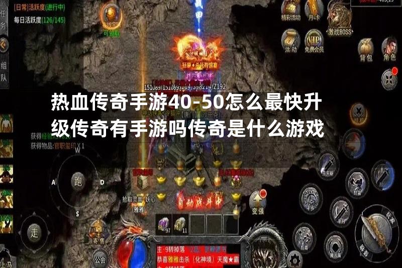 热血传奇手游40-50怎么最快升级传奇有手游吗传奇是什么游戏