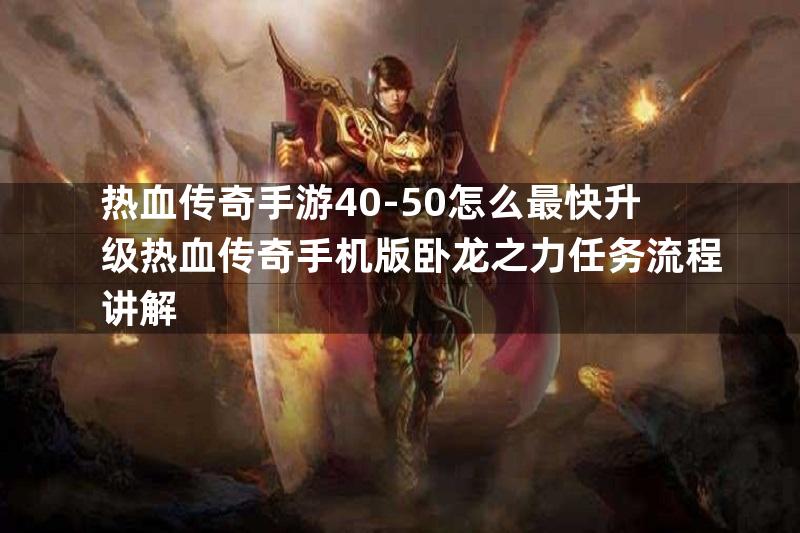 热血传奇手游40-50怎么最快升级热血传奇手机版卧龙之力任务流程讲解