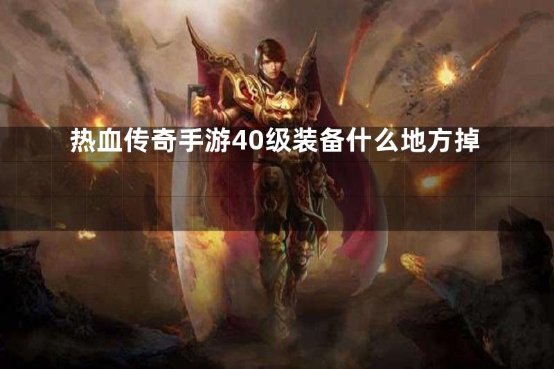 热血传奇手游40级装备什么地方掉