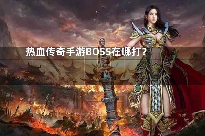 热血传奇手游BOSS在哪打？