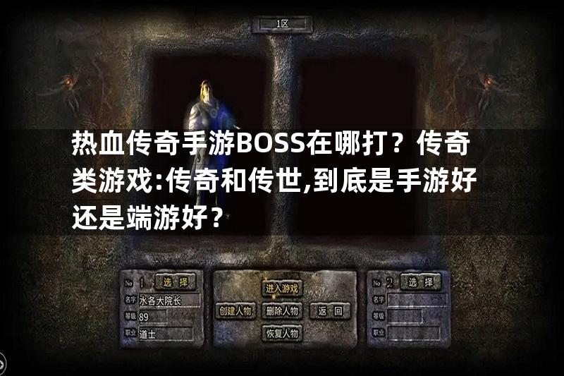 热血传奇手游BOSS在哪打？传奇类游戏:传奇和传世,到底是手游好还是端游好？