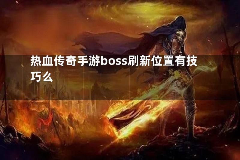 热血传奇手游boss刷新位置有技巧么