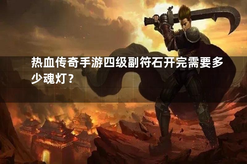 热血传奇手游四级副符石开完需要多少魂灯？