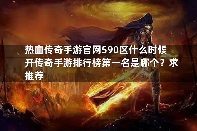 热血传奇手游官网590区什么时候开传奇手游排行榜第一名是哪个？求推荐