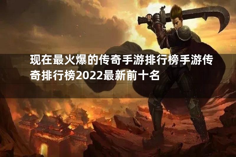 现在最火爆的传奇手游排行榜手游传奇排行榜2022最新前十名