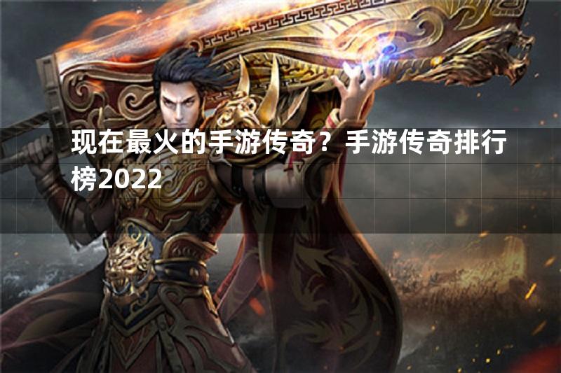 现在最火的手游传奇？手游传奇排行榜2022