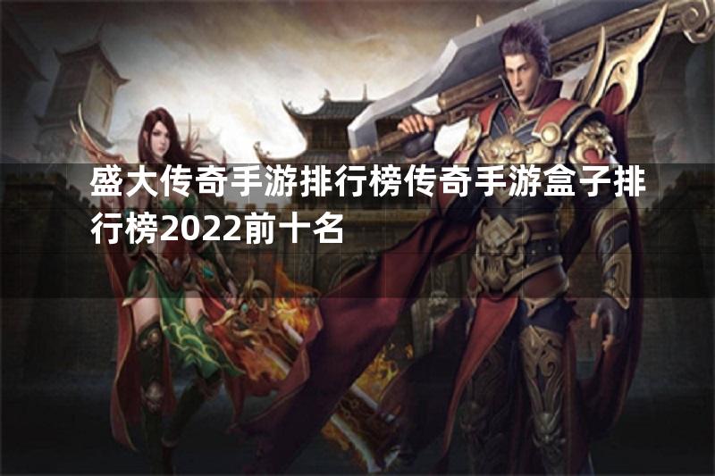 盛大传奇手游排行榜传奇手游盒子排行榜2022前十名