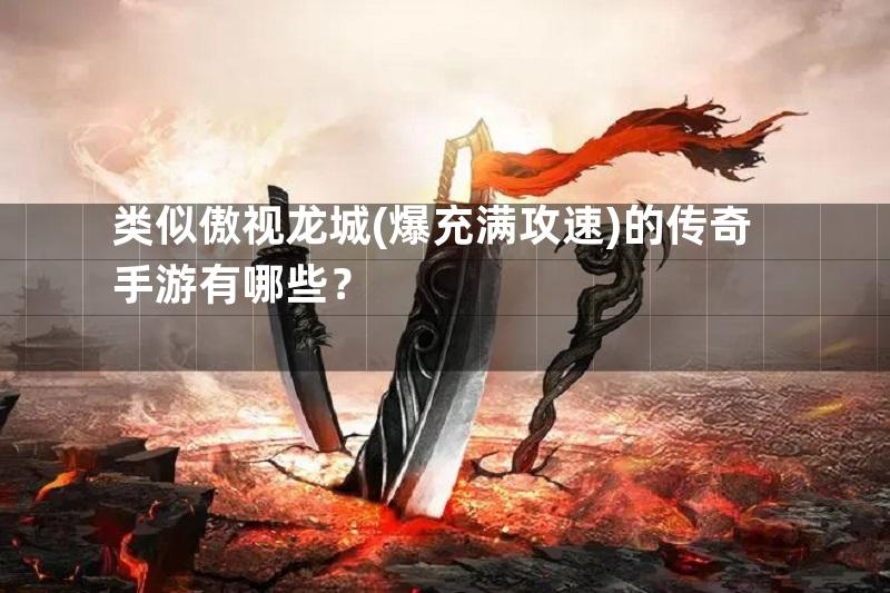 类似傲视龙城(爆充满攻速)的传奇手游有哪些？