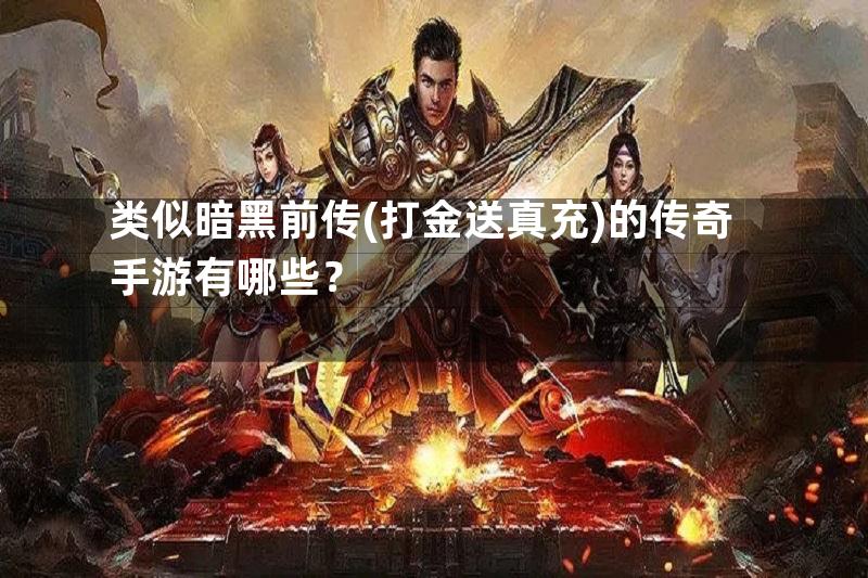 类似暗黑前传(打金送真充)的传奇手游有哪些？