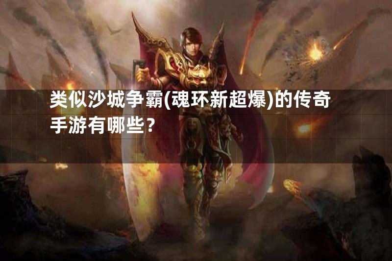 类似沙城争霸(魂环新超爆)的传奇手游有哪些？