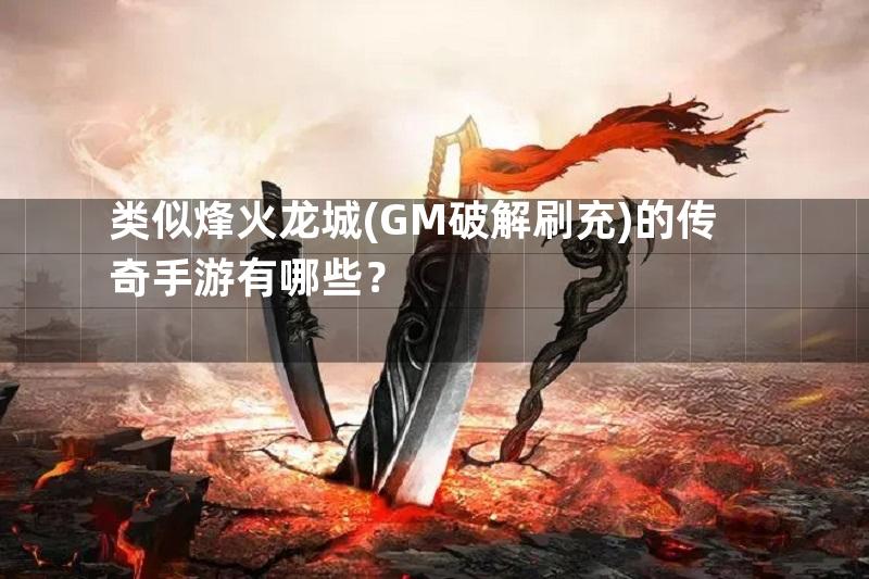 类似烽火龙城(GM破解刷充)的传奇手游有哪些？