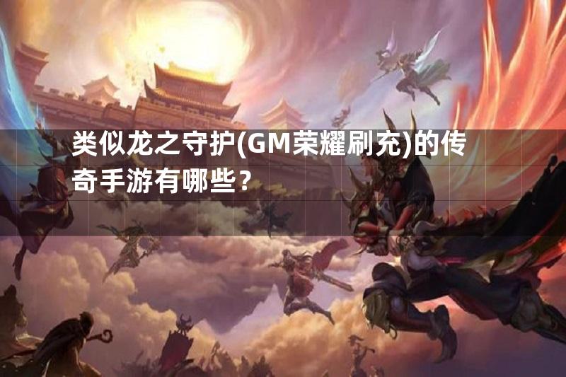 类似龙之守护(GM荣耀刷充)的传奇手游有哪些？