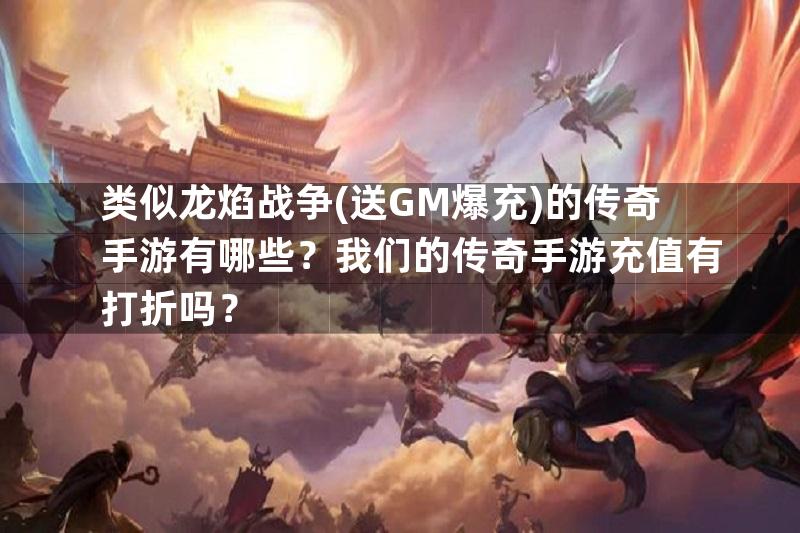 类似龙焰战争(送GM爆充)的传奇手游有哪些？我们的传奇手游充值有打折吗？