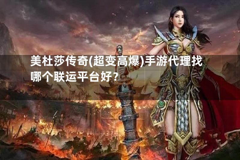 美杜莎传奇(超变高爆)手游代理找哪个联运平台好？