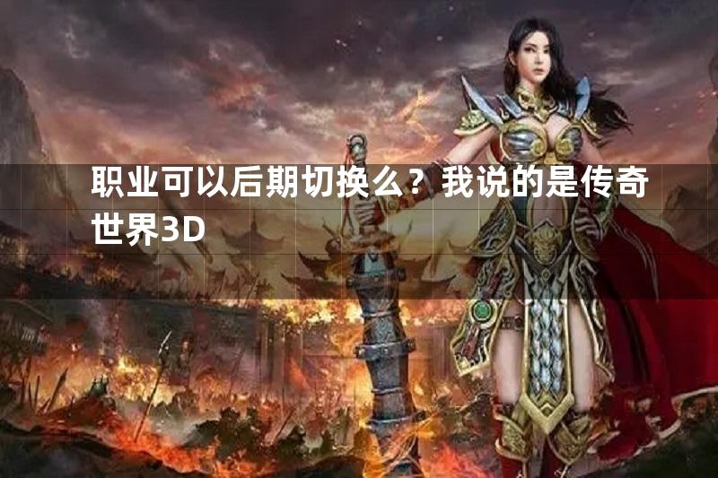 职业可以后期切换么？我说的是传奇世界3D