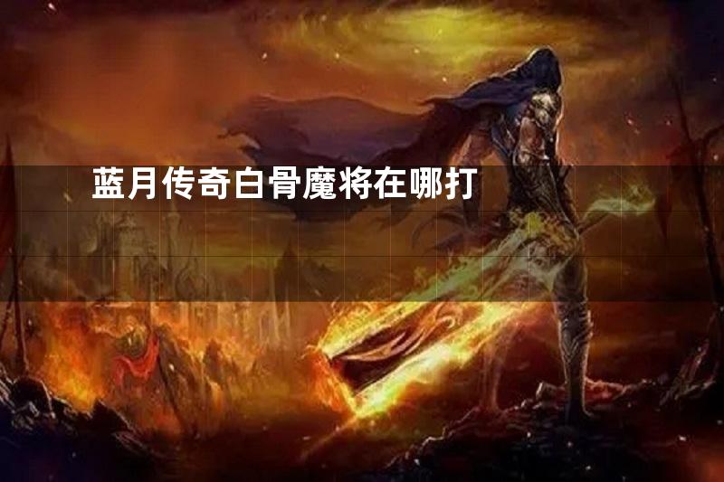 蓝月传奇白骨魔将在哪打