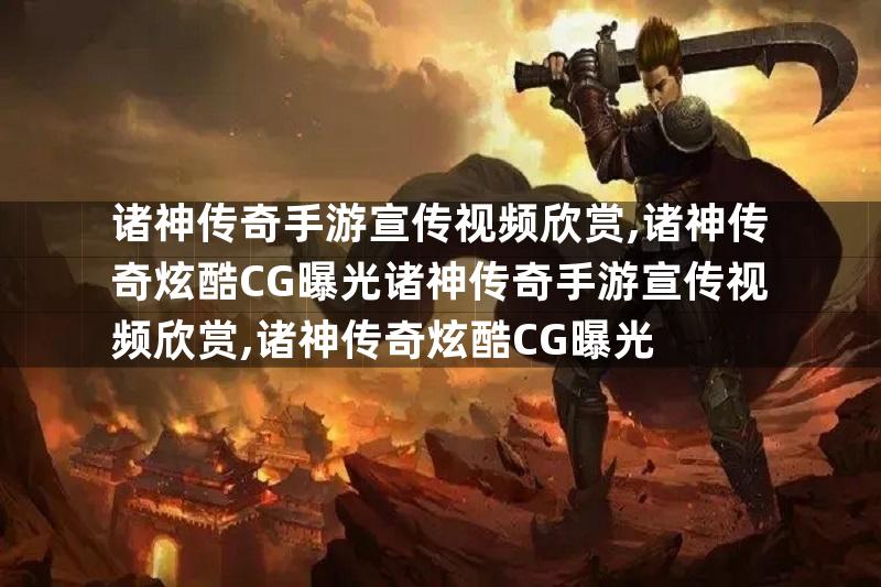 诸神传奇手游宣传视频欣赏,诸神传奇炫酷CG曝光诸神传奇手游宣传视频欣赏,诸神传奇炫酷CG曝光