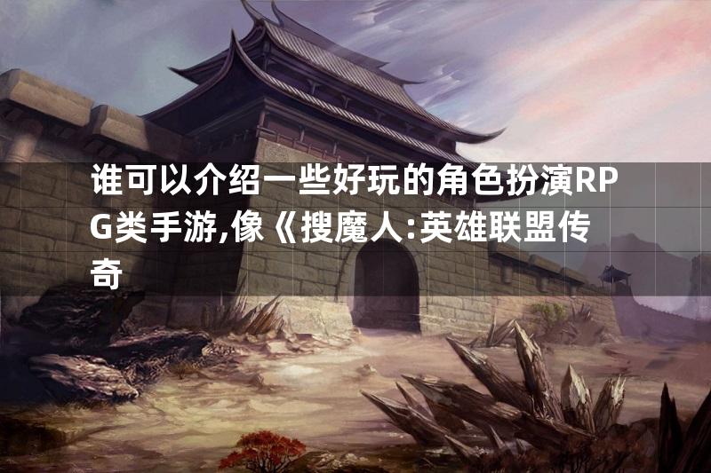 谁可以介绍一些好玩的角色扮演RPG类手游,像《搜魔人:英雄联盟传奇