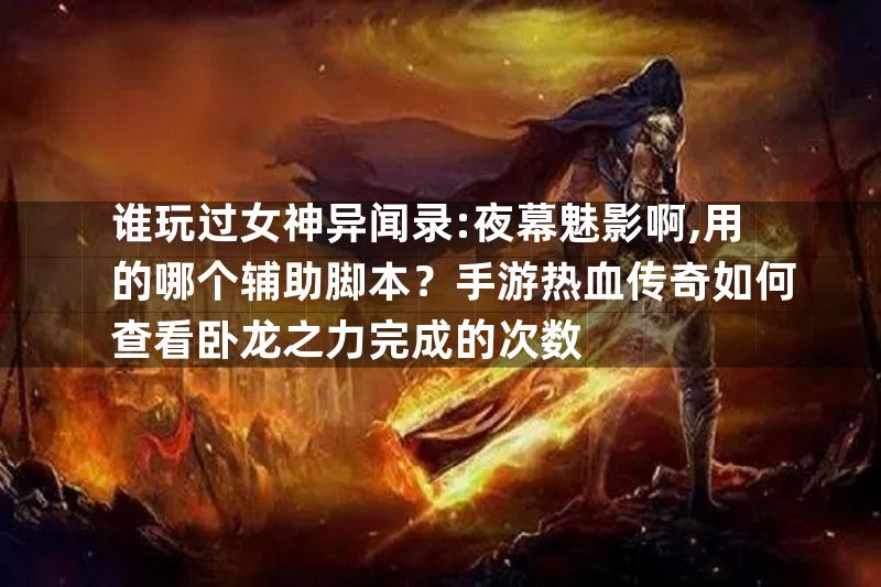 谁玩过女神异闻录:夜幕魅影啊,用的哪个辅助脚本？手游热血传奇如何查看卧龙之力完成的次数