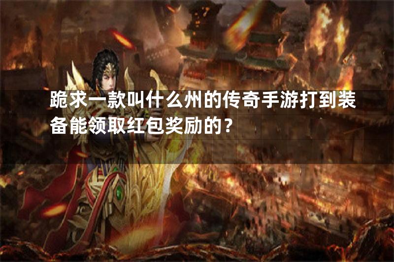 跪求一款叫什么州的传奇手游打到装备能领取红包奖励的？