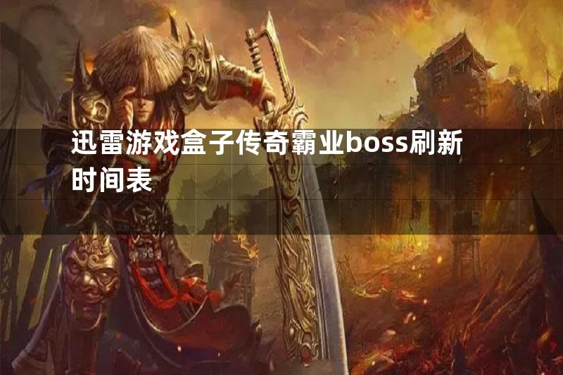 迅雷游戏盒子传奇霸业boss刷新时间表