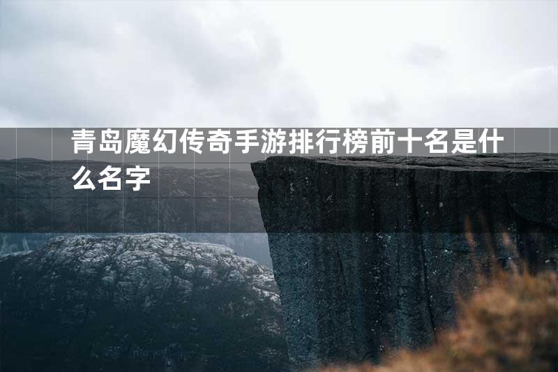 青岛魔幻传奇手游排行榜前十名是什么名字