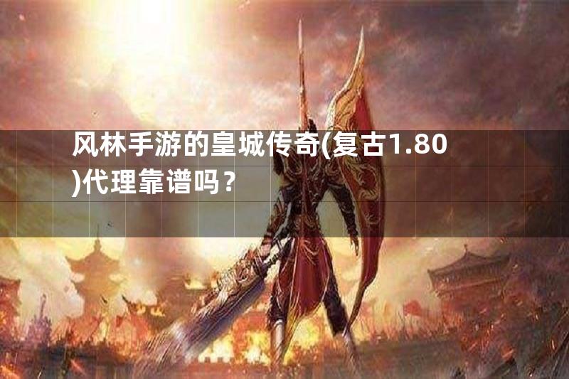 风林手游的皇城传奇(复古1.80)代理靠谱吗？