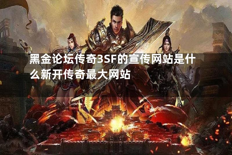 黑金论坛传奇3SF的宣传网站是什么新开传奇最大网站